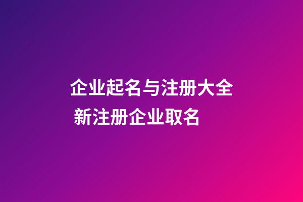 企业起名与注册大全 新注册企业取名-第1张-公司起名-玄机派